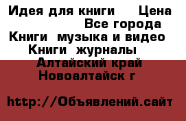 Идея для книги.  › Цена ­ 2 700 000 - Все города Книги, музыка и видео » Книги, журналы   . Алтайский край,Новоалтайск г.